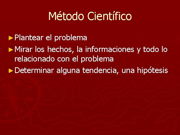 Método Científico ► Plantear el problema ► Mirar los hechos, la informaciones y todo Método Científico ► Plantear el problema ► Mirar los hechos, la informaciones y todo