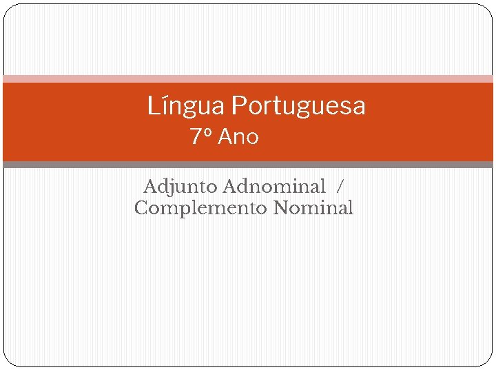 Língua Portuguesa 7º Ano Adjunto Adnominal / Complemento Nominal 