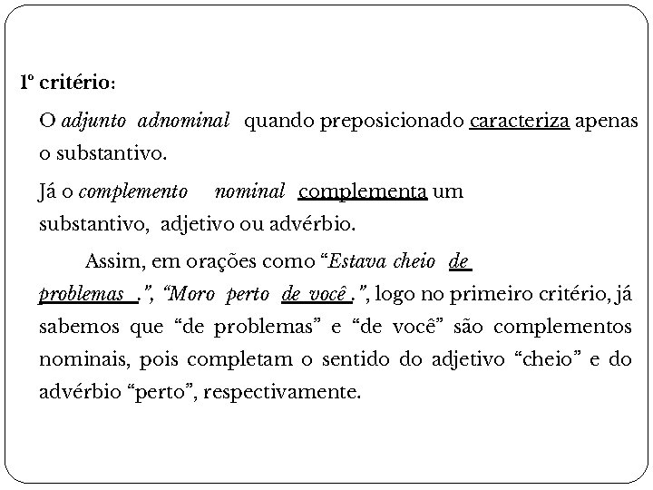 1º critério: O adjunto adnominal quando preposicionado caracteriza apenas o substantivo. Já o complemento