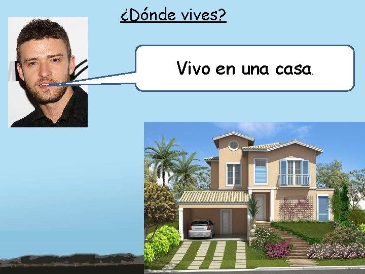 ¿Dónde vives? Vivo en una casa. 