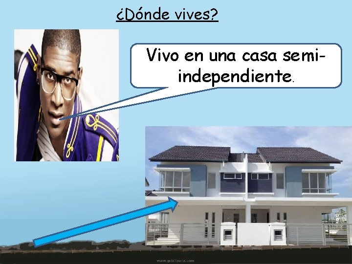 ¿Dónde vives? Vivo en una casa semiindependiente. 