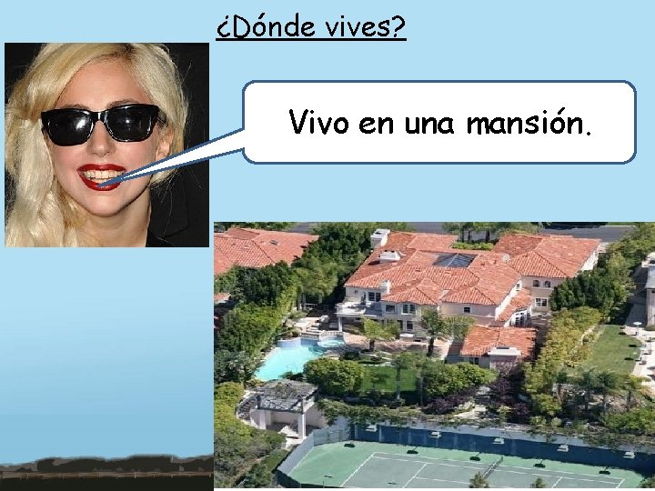 ¿Dónde vives? Vivo en una mansión. 