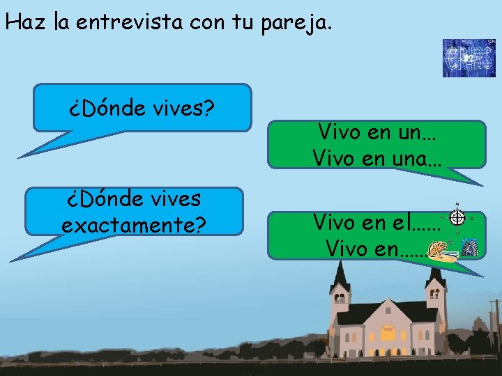 Haz la entrevista con tu pareja. ¿Dónde vives? ¿Dónde vives exactamente? Vivo en un…