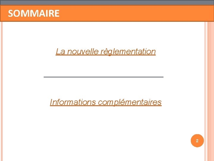 SOMMAIRE La nouvelle règlementation Informations complémentaires 2 SOMMAIRE La nouvelle règlementation Informations complémentaires 2