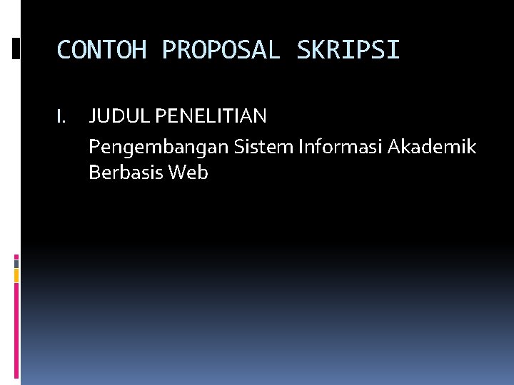 CONTOH PROPOSAL SKRIPSI I. JUDUL PENELITIAN Pengembangan Sistem Informasi Akademik Berbasis Web 