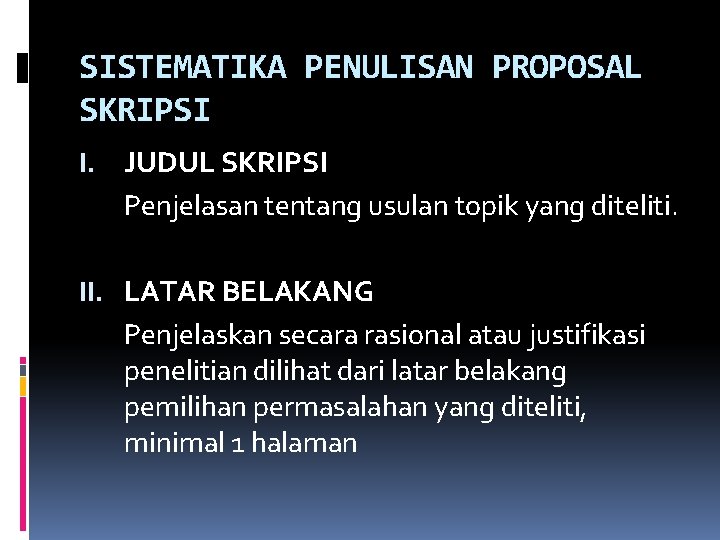 SISTEMATIKA PENULISAN PROPOSAL SKRIPSI I. JUDUL SKRIPSI Penjelasan tentang usulan topik yang diteliti. II.