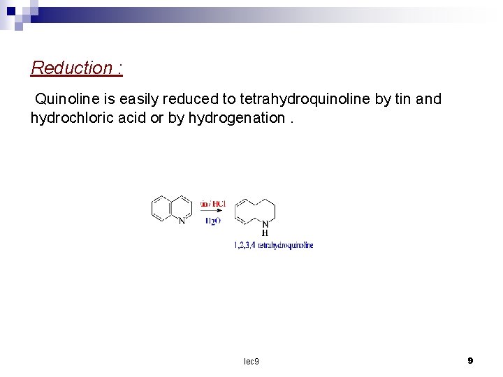 Reduction : Quinoline is easily reduced to tetrahydroquinoline by tin and hydrochloric acid or