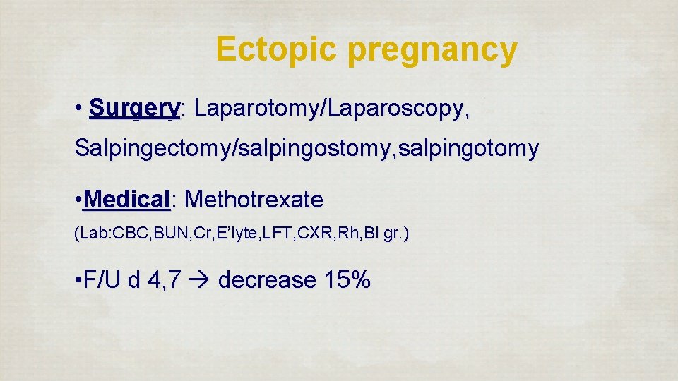 Ectopic pregnancy • Surgery: Laparotomy/Laparoscopy, Salpingectomy/salpingostomy, salpingotomy • Medical: Methotrexate (Lab: CBC, BUN, Cr,