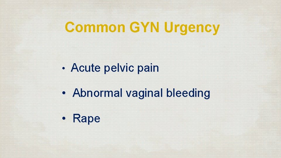 Common GYN Urgency • Acute pelvic pain • Abnormal vaginal bleeding • Rape 