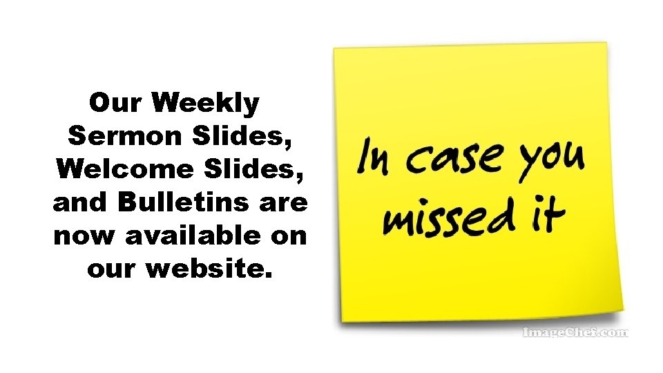 Our Weekly Sermon Slides, Welcome Slides, and Bulletins are now available on our website.