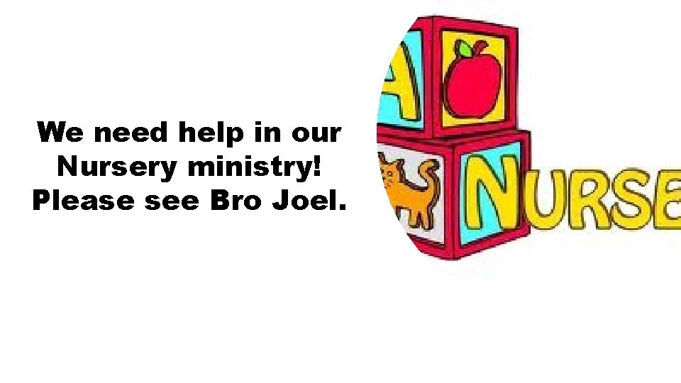 We need help in our Nursery ministry! Please see Bro Joel. 