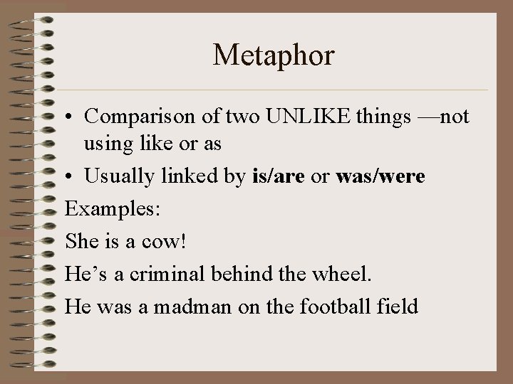 Metaphor • Comparison of two UNLIKE things —not using like or as • Usually