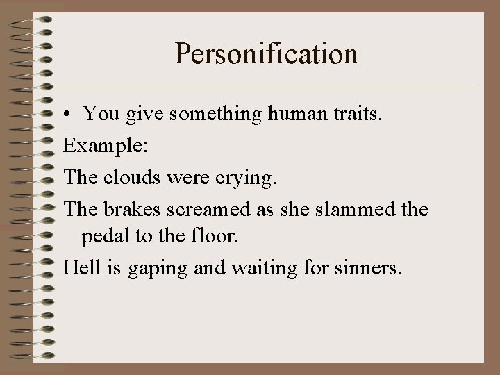 Personification • You give something human traits. Example: The clouds were crying. The brakes