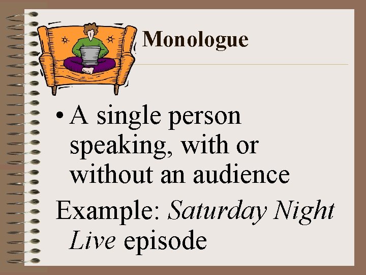 Monologue • A single person speaking, with or without an audience Example: Saturday Night