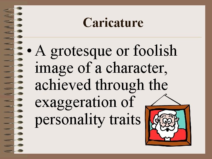 Caricature • A grotesque or foolish image of a character, achieved through the exaggeration