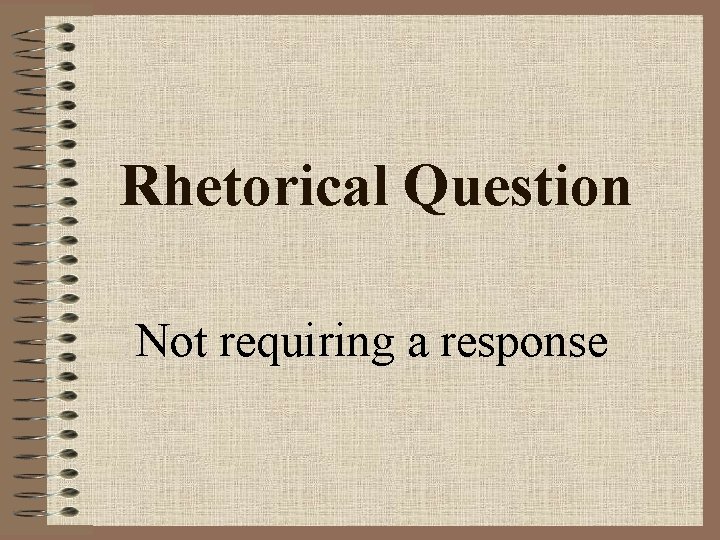 Rhetorical Question Not requiring a response Rhetorical Question Not requiring a response