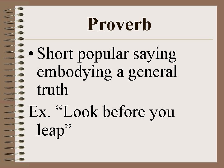 Proverb • Short popular saying embodying a general truth Ex. “Look before you leap”