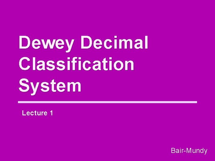 Dewey Decimal Classification System Lecture 1 Bair-Mundy 