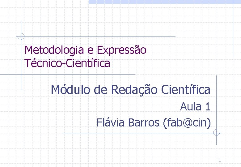 Metodologia e Expressão Técnico-Científica Módulo de Redação Científica Aula 1 Flávia Barros (fab@cin) 1