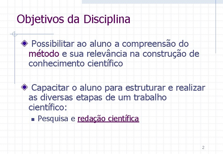 Objetivos da Disciplina Possibilitar ao aluno a compreensão do método e sua relevância na