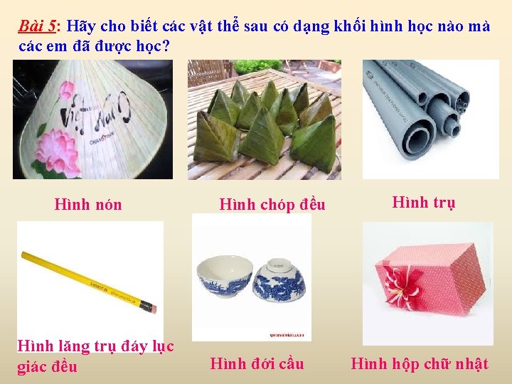 Bài 5: Hãy cho biết các vật thể sau có dạng khối hình học