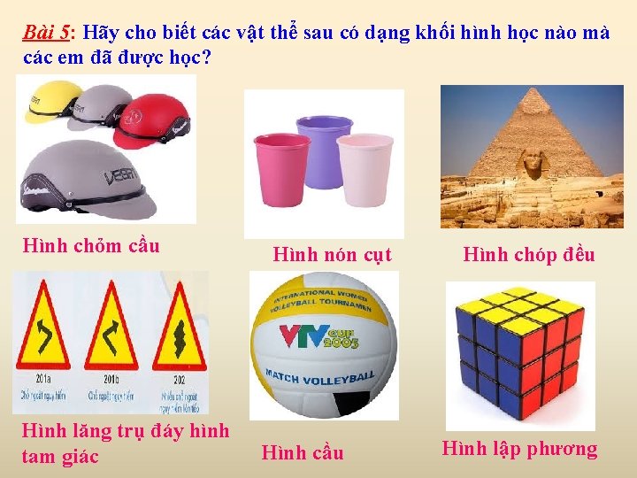 Bài 5: Hãy cho biết các vật thể sau có dạng khối hình học