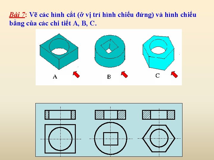 Bài 7: Vẽ các hình cắt (ở vị trí hình chiếu đứng) và hình