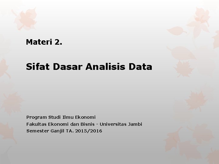 Materi 2. Sifat Dasar Analisis Data Program Studi Ilmu Ekonomi Fakultas Ekonomi dan Bisnis