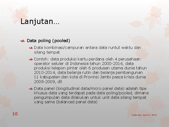 Lanjutan… Data poling (pooled) Data kombinasi/campuran antara data runtut waktu dan silang tempat Contoh: