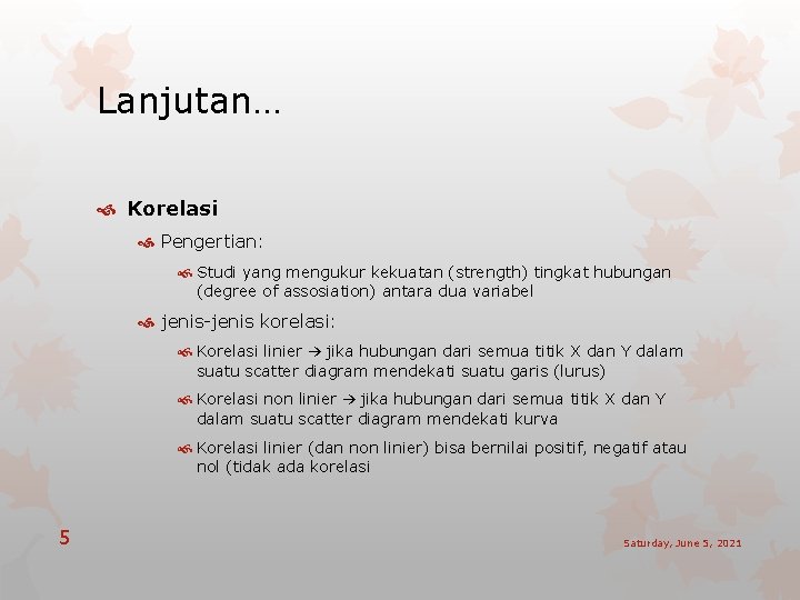 Lanjutan… Korelasi Pengertian: Studi yang mengukur kekuatan (strength) tingkat hubungan (degree of assosiation) antara