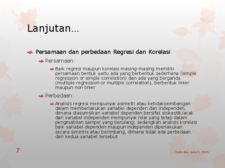 Lanjutan… Persamaan dan perbedaan Regresi dan Korelasi Persamaan: Baik regresi maupun korelasi masing-masing memiliki