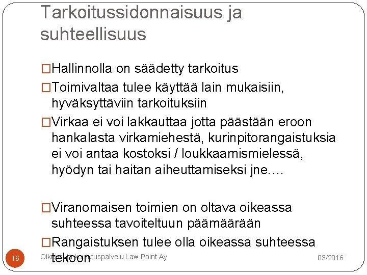 Tarkoitussidonnaisuus ja suhteellisuus �Hallinnolla on säädetty tarkoitus �Toimivaltaa tulee käyttää lain mukaisiin, hyväksyttäviin tarkoituksiin Tarkoitussidonnaisuus ja suhteellisuus �Hallinnolla on säädetty tarkoitus �Toimivaltaa tulee käyttää lain mukaisiin, hyväksyttäviin tarkoituksiin