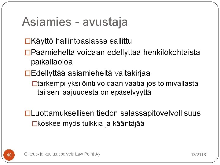Asiamies - avustaja �Käyttö hallintoasiassa sallittu �Päämieheltä voidaan edellyttää henkilökohtaista paikallaoloa �Edellyttää asiamieheltä valtakirjaa Asiamies - avustaja �Käyttö hallintoasiassa sallittu �Päämieheltä voidaan edellyttää henkilökohtaista paikallaoloa �Edellyttää asiamieheltä valtakirjaa
