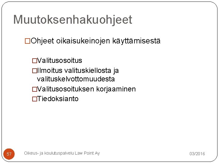 Muutoksenhakuohjeet �Ohjeet oikaisukeinojen käyttämisestä �Valitusosoitus �Ilmoitus valituskiellosta ja valituskelvottomuudesta �Valitusosoituksen korjaaminen �Tiedoksianto 57 Oikeus- Muutoksenhakuohjeet �Ohjeet oikaisukeinojen käyttämisestä �Valitusosoitus �Ilmoitus valituskiellosta ja valituskelvottomuudesta �Valitusosoituksen korjaaminen �Tiedoksianto 57 Oikeus-