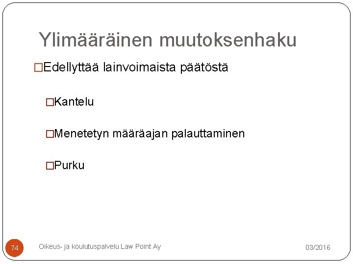 Ylimääräinen muutoksenhaku �Edellyttää lainvoimaista päätöstä �Kantelu �Menetetyn määräajan palauttaminen �Purku 74 Oikeus- ja koulutuspalvelu Ylimääräinen muutoksenhaku �Edellyttää lainvoimaista päätöstä �Kantelu �Menetetyn määräajan palauttaminen �Purku 74 Oikeus- ja koulutuspalvelu