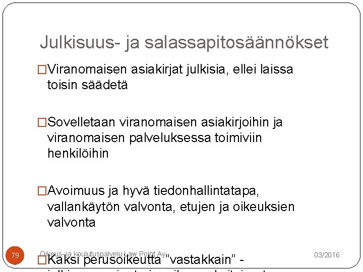 Julkisuus- ja salassapitosäännökset �Viranomaisen asiakirjat julkisia, ellei laissa toisin säädetä �Sovelletaan viranomaisen asiakirjoihin ja Julkisuus- ja salassapitosäännökset �Viranomaisen asiakirjat julkisia, ellei laissa toisin säädetä �Sovelletaan viranomaisen asiakirjoihin ja