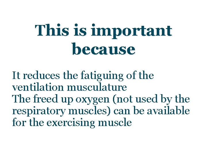 This is important because It reduces the fatiguing of the ventilation musculature The freed