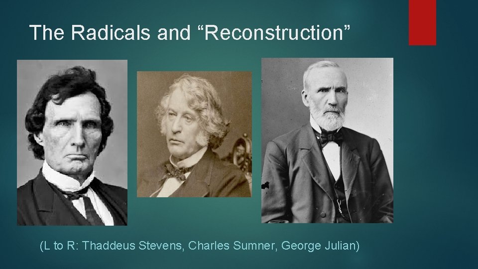 The Radicals and “Reconstruction” (L to R: Thaddeus Stevens, Charles Sumner, George Julian) 