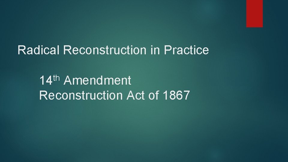 Radical Reconstruction in Practice 14 th Amendment Reconstruction Act of 1867 