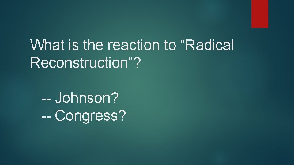 What is the reaction to “Radical Reconstruction”? -- Johnson? -- Congress? 