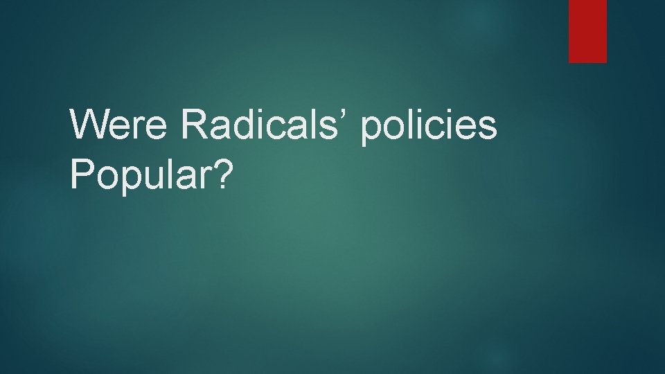 Were Radicals’ policies Popular? 