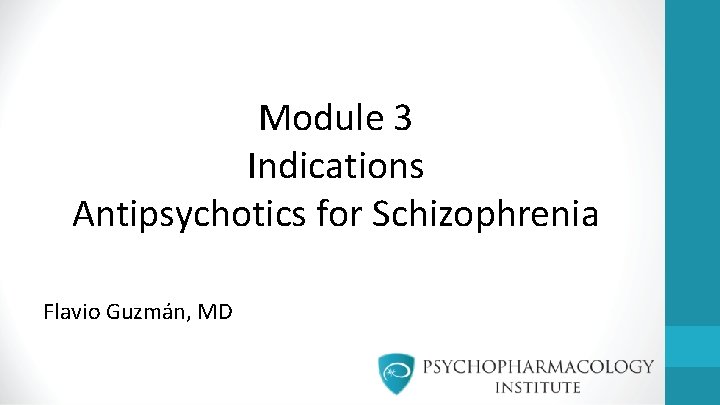 Module 3 Indications Antipsychotics for Schizophrenia Flavio Guzmán, MD 