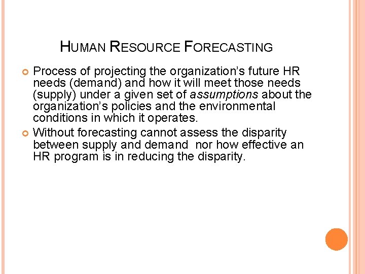 HUMAN RESOURCE FORECASTING Process of projecting the organization’s future HR needs (demand) and how