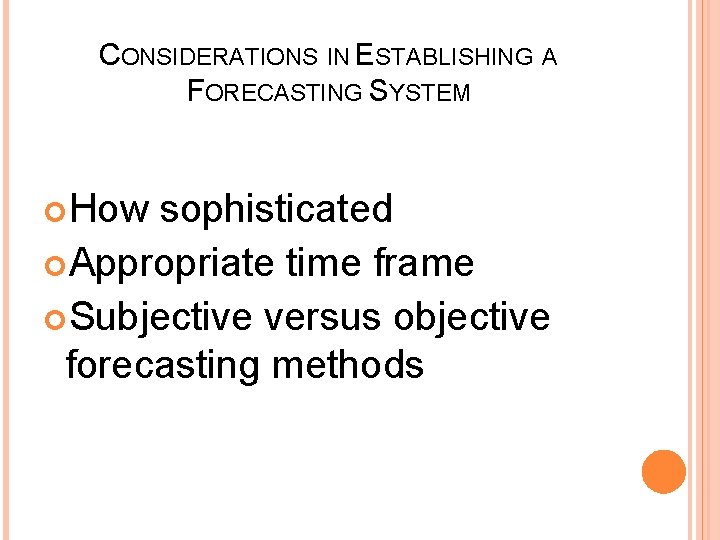 CONSIDERATIONS IN ESTABLISHING A FORECASTING SYSTEM How sophisticated Appropriate time frame Subjective versus objective