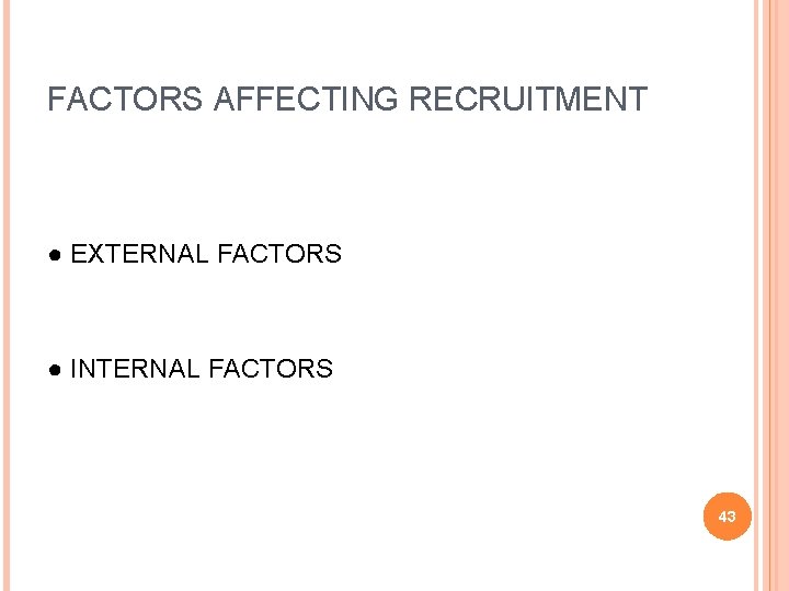 FACTORS AFFECTING RECRUITMENT ● EXTERNAL FACTORS ● INTERNAL FACTORS 43 
