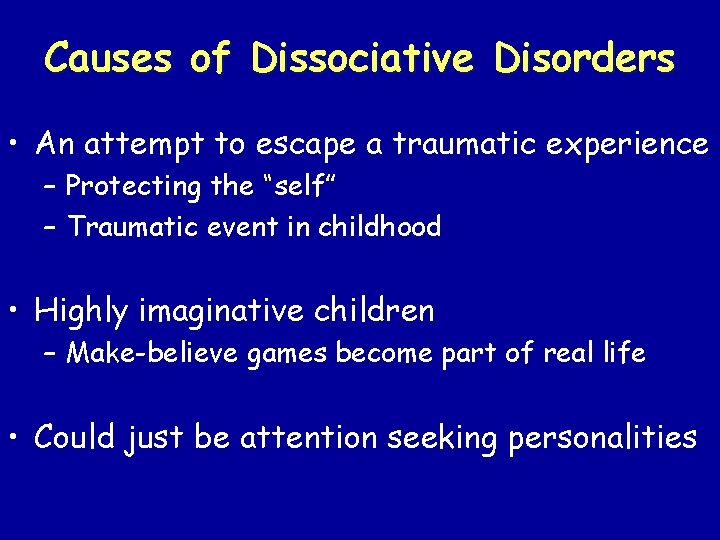 Causes of Dissociative Disorders • An attempt to escape a traumatic experience – Protecting