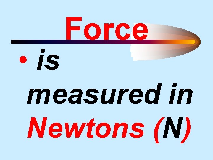 Force • is measured in Newtons (N) 