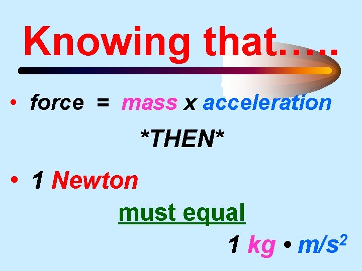 Knowing that…. . • force = mass x acceleration *THEN* • 1 Newton must