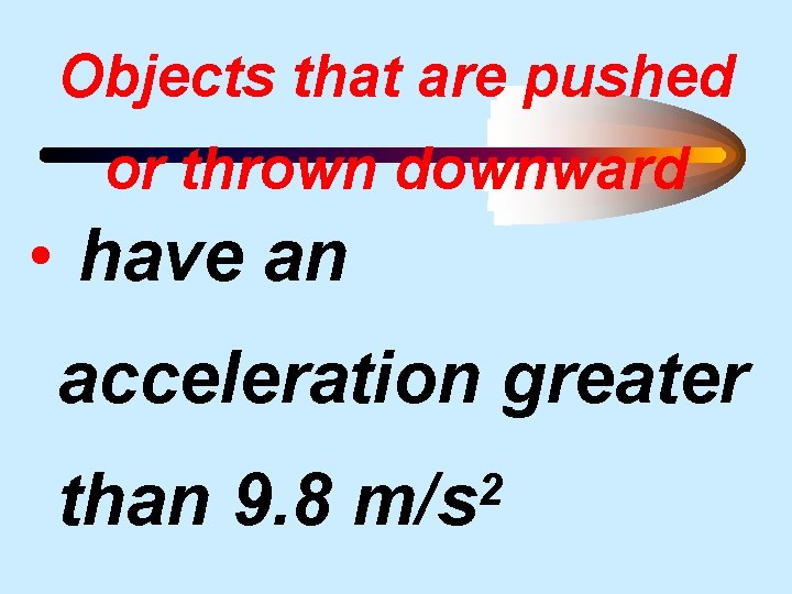 Objects that are pushed or thrown downward • have an acceleration greater than 9.