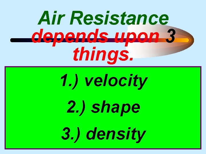 Air Resistance depends upon 3 things. 1. ) velocity 2. ) shape 3. )